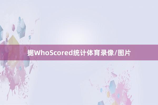 据WhoScored统计体育录像/图片