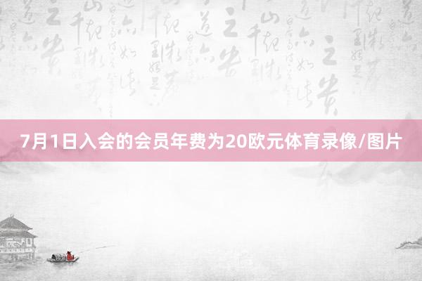 7月1日入会的会员年费为20欧元体育录像/图片