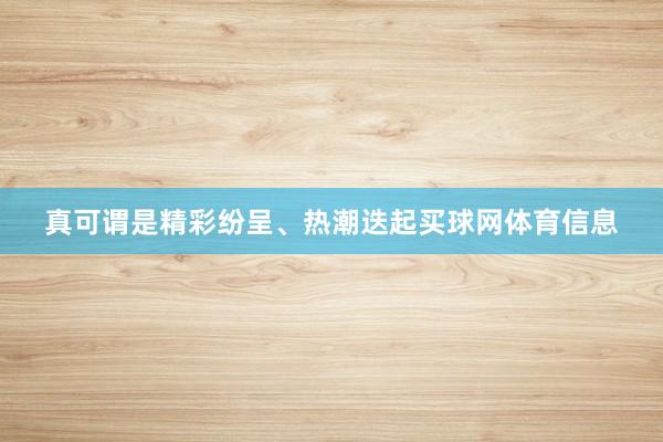 真可谓是精彩纷呈、热潮迭起买球网体育信息