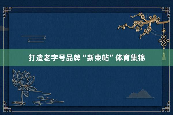 打造老字号品牌“新柬帖”体育集锦