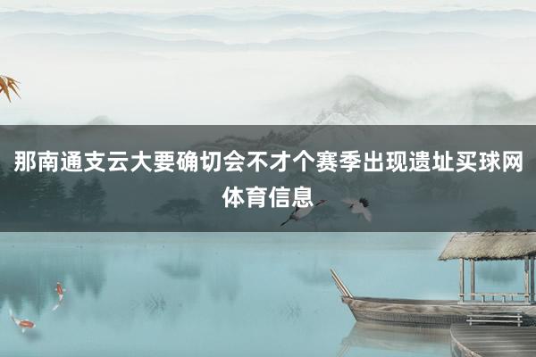 那南通支云大要确切会不才个赛季出现遗址买球网体育信息