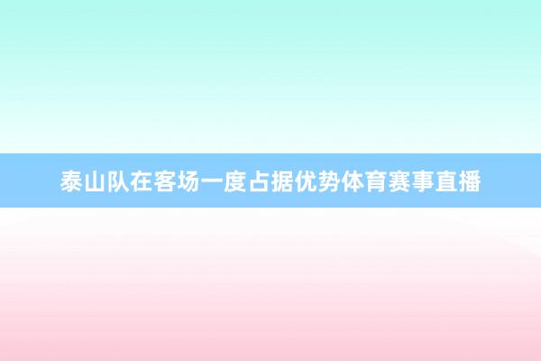 泰山队在客场一度占据优势体育赛事直播