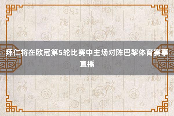 拜仁将在欧冠第5轮比赛中主场对阵巴黎体育赛事直播
