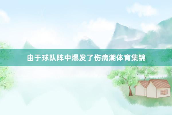 由于球队阵中爆发了伤病潮体育集锦