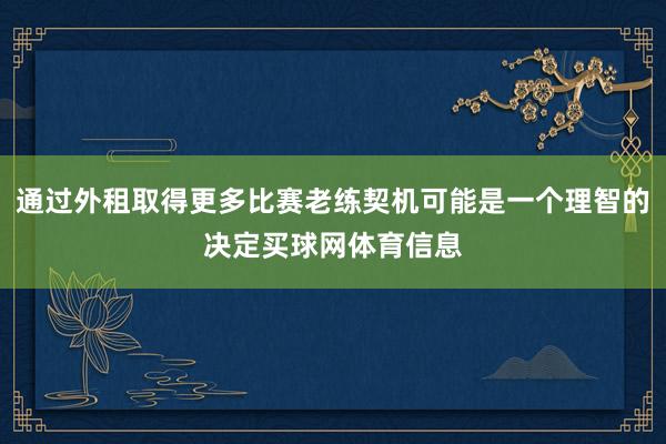 通过外租取得更多比赛老练契机可能是一个理智的决定买球网体育信息