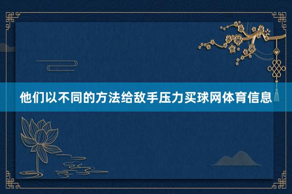 他们以不同的方法给敌手压力买球网体育信息