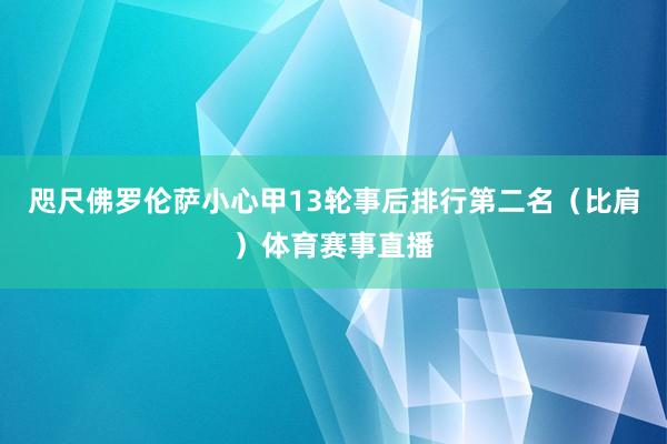 咫尺佛罗伦萨小心甲13轮事后排行第二名（比肩）体育赛事直播