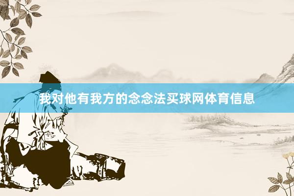 我对他有我方的念念法买球网体育信息