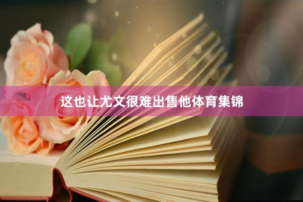 这也让尤文很难出售他体育集锦