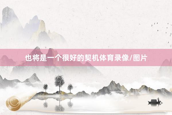 也将是一个很好的契机体育录像/图片