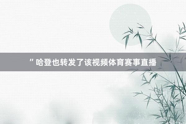 ”哈登也转发了该视频体育赛事直播