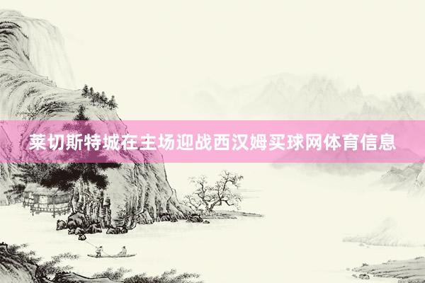 莱切斯特城在主场迎战西汉姆买球网体育信息