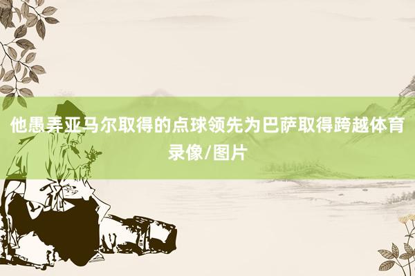 他愚弄亚马尔取得的点球领先为巴萨取得跨越体育录像/图片