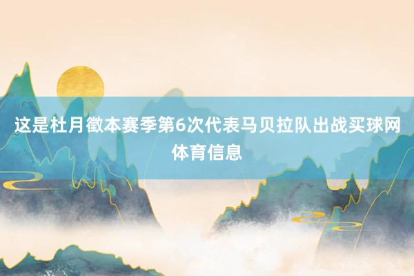 这是杜月徵本赛季第6次代表马贝拉队出战买球网体育信息
