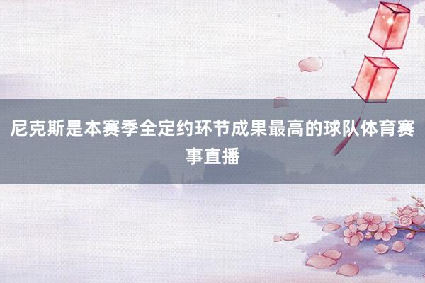 尼克斯是本赛季全定约环节成果最高的球队体育赛事直播