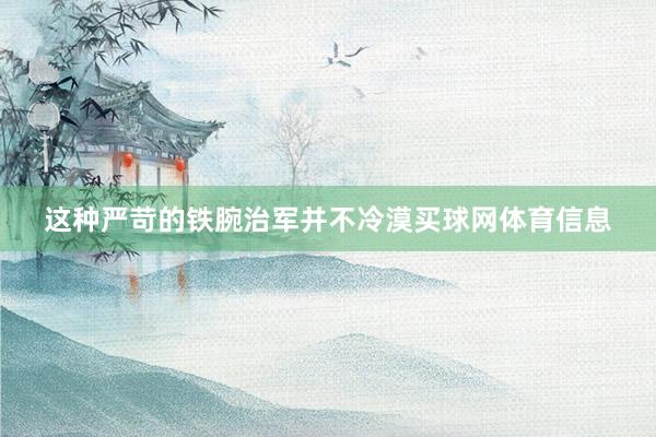 这种严苛的铁腕治军并不冷漠买球网体育信息