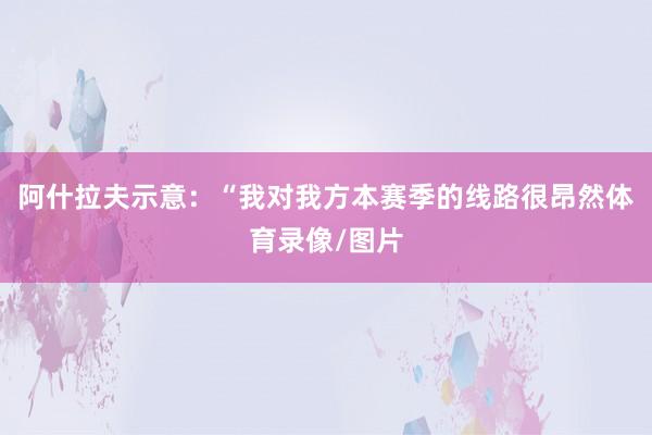 阿什拉夫示意：“我对我方本赛季的线路很昂然体育录像/图片