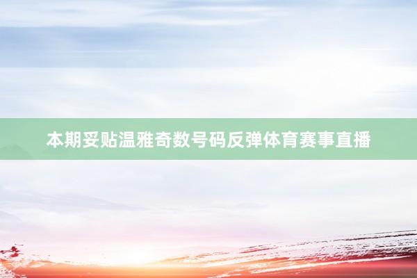 本期妥贴温雅奇数号码反弹体育赛事直播