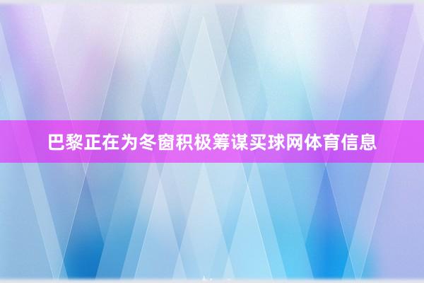 巴黎正在为冬窗积极筹谋买球网体育信息