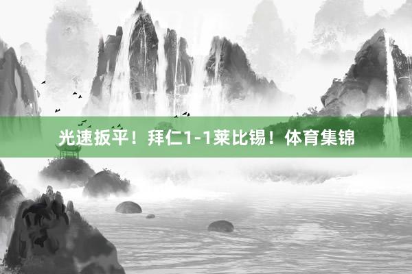 光速扳平！拜仁1-1莱比锡！体育集锦