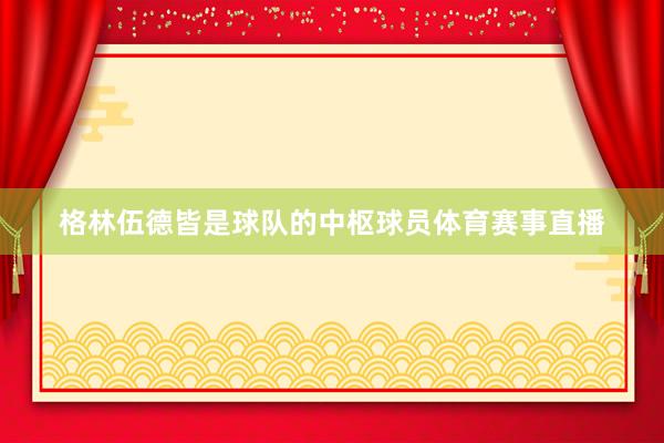 格林伍德皆是球队的中枢球员体育赛事直播