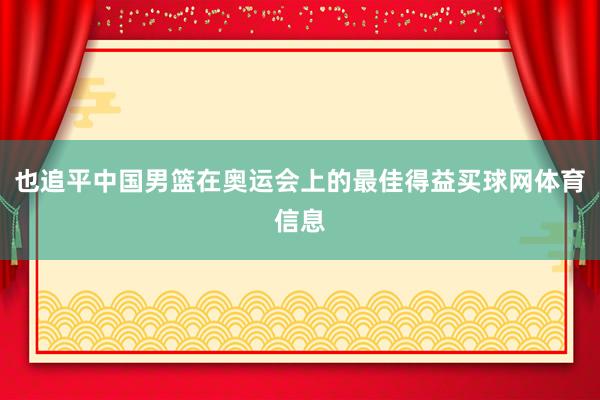 也追平中国男篮在奥运会上的最佳得益买球网体育信息