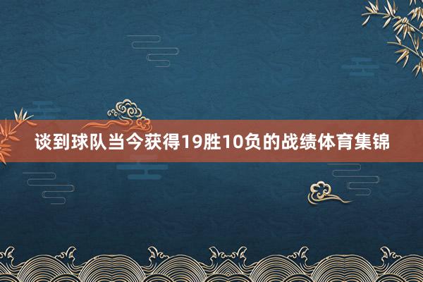 谈到球队当今获得19胜10负的战绩体育集锦