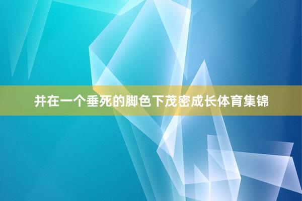 并在一个垂死的脚色下茂密成长体育集锦