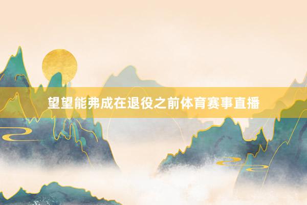 望望能弗成在退役之前体育赛事直播