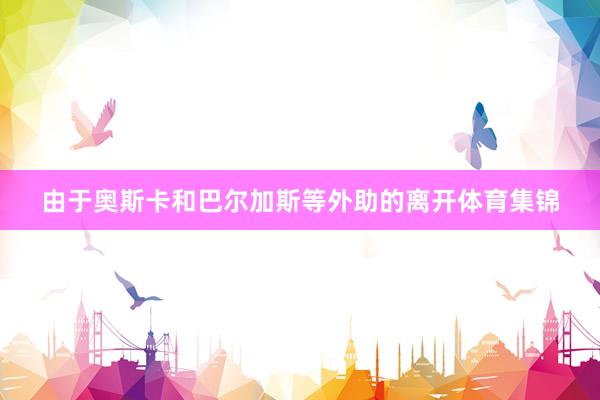 由于奥斯卡和巴尔加斯等外助的离开体育集锦