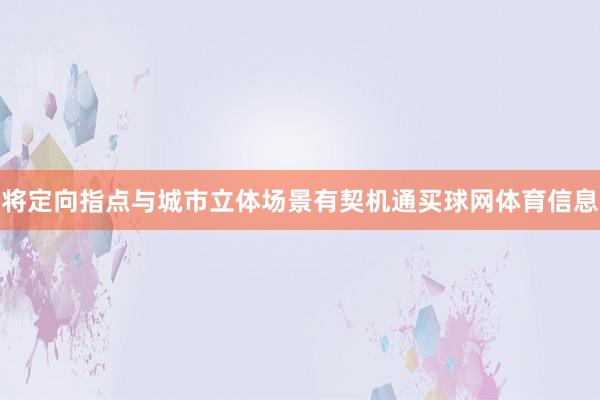 将定向指点与城市立体场景有契机通买球网体育信息