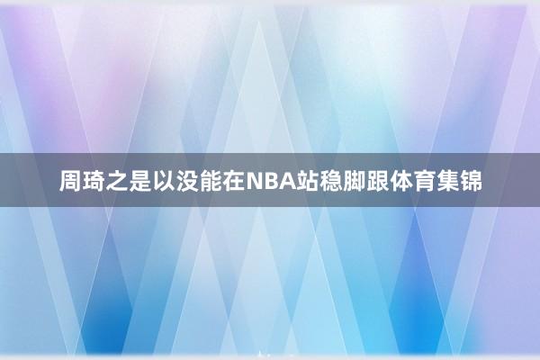 周琦之是以没能在NBA站稳脚跟体育集锦