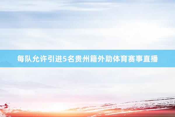 每队允许引进5名贵州籍外助体育赛事直播