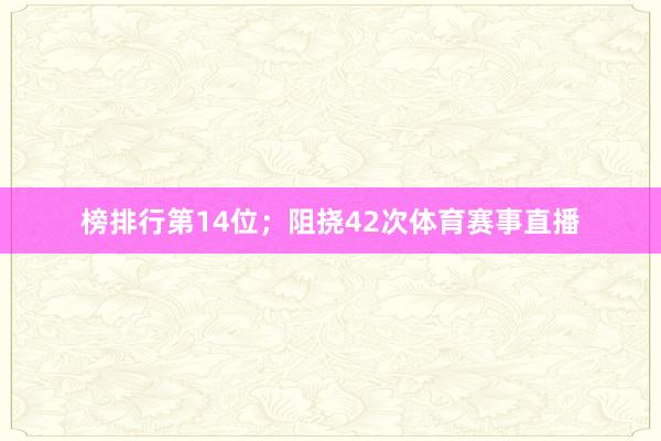 榜排行第14位；阻挠42次体育赛事直播