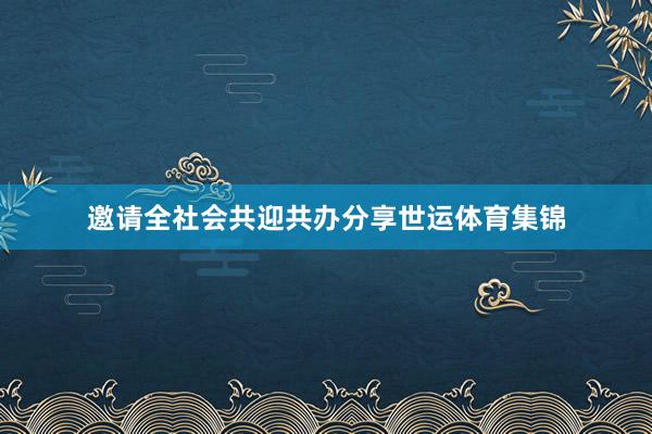 邀请全社会共迎共办分享世运体育集锦