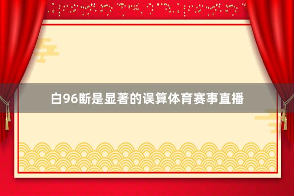 白96断是显著的误算体育赛事直播