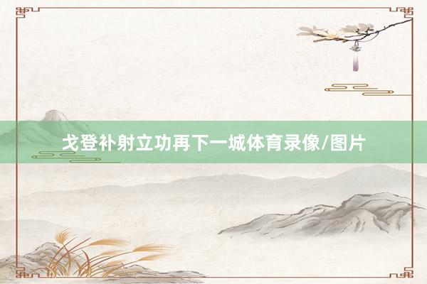 戈登补射立功再下一城体育录像/图片