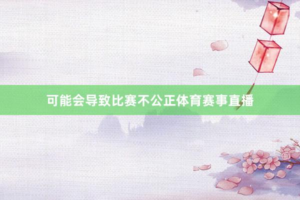 可能会导致比赛不公正体育赛事直播