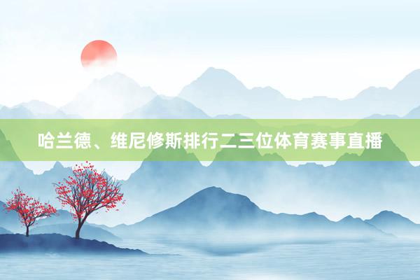 哈兰德、维尼修斯排行二三位体育赛事直播