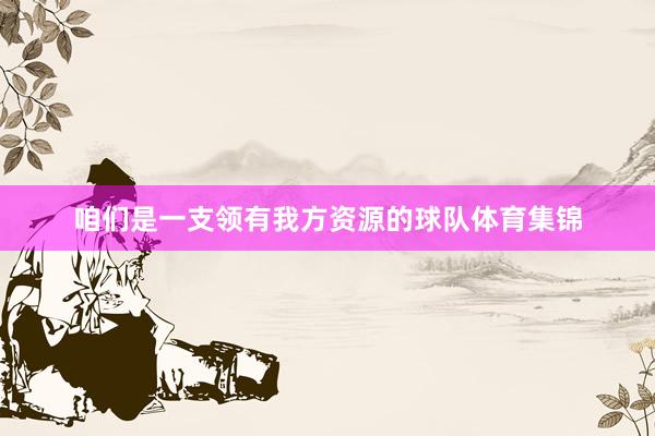 咱们是一支领有我方资源的球队体育集锦
