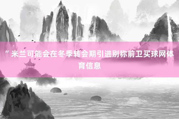 ”米兰可能会在冬季转会期引进别称前卫买球网体育信息