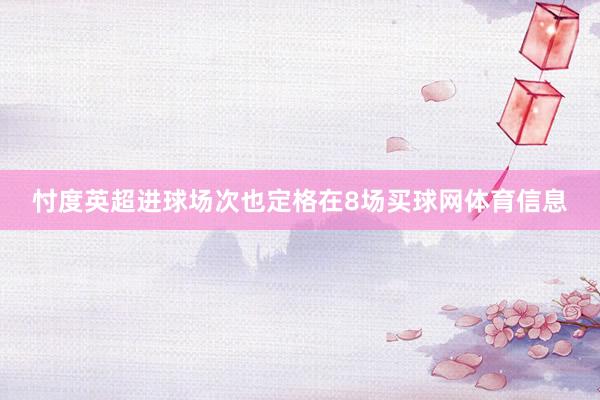 忖度英超进球场次也定格在8场买球网体育信息