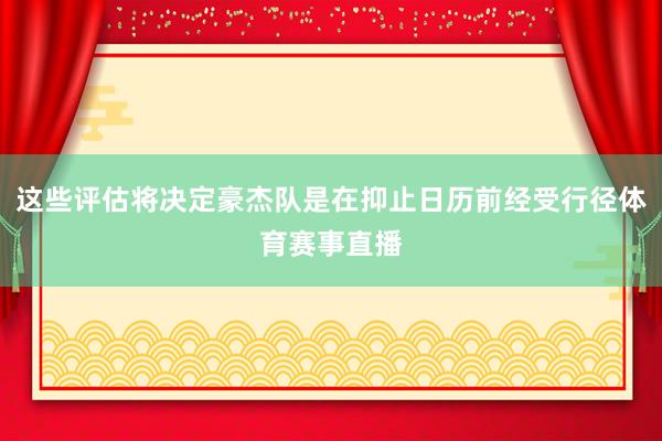 这些评估将决定豪杰队是在抑止日历前经受行径体育赛事直播