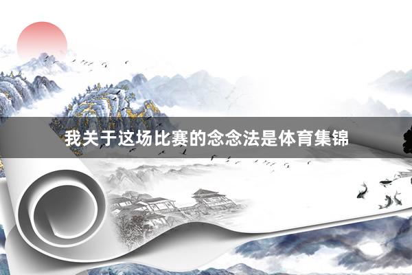 我关于这场比赛的念念法是体育集锦