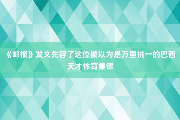 《邮报》发文先容了这位被以为是万里挑一的巴西天才体育集锦
