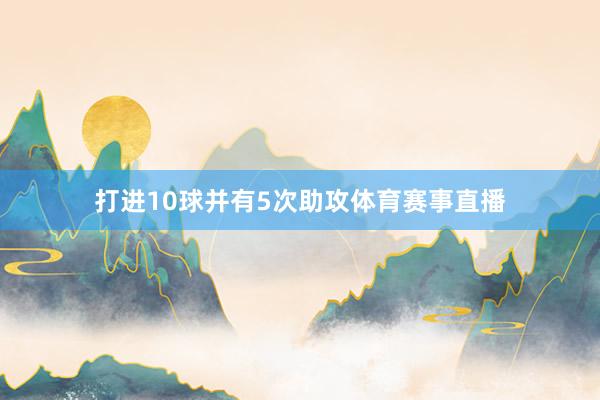 打进10球并有5次助攻体育赛事直播