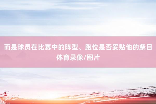 而是球员在比赛中的阵型、跑位是否妥贴他的条目体育录像/图片