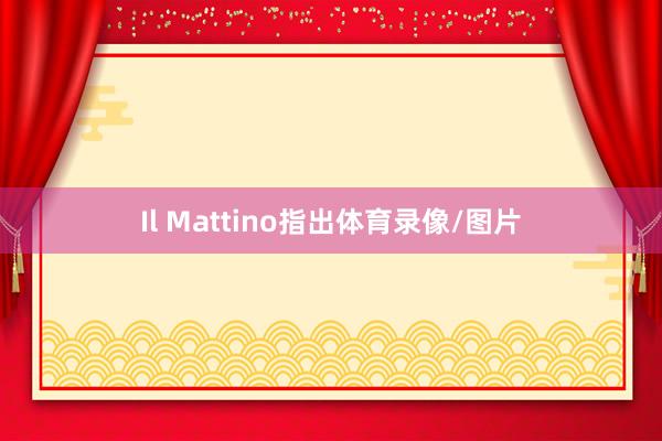 Il Mattino指出体育录像/图片