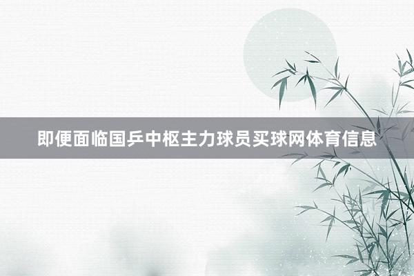 即便面临国乒中枢主力球员买球网体育信息