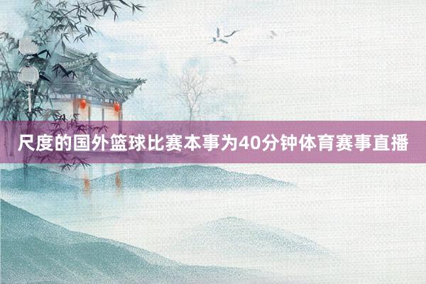 尺度的国外篮球比赛本事为40分钟体育赛事直播